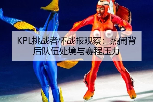 KPL挑战者杯战报观察：热闹背后队伍处境与赛程压力